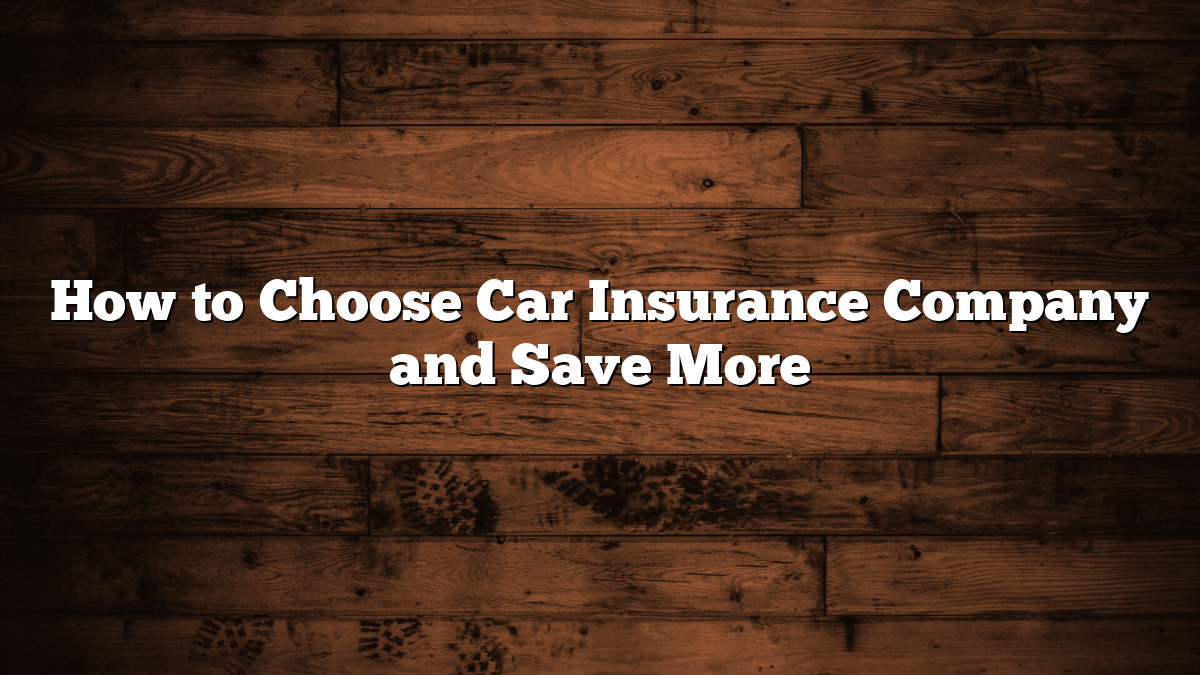 How to Choose Car Insurance Company and Save More