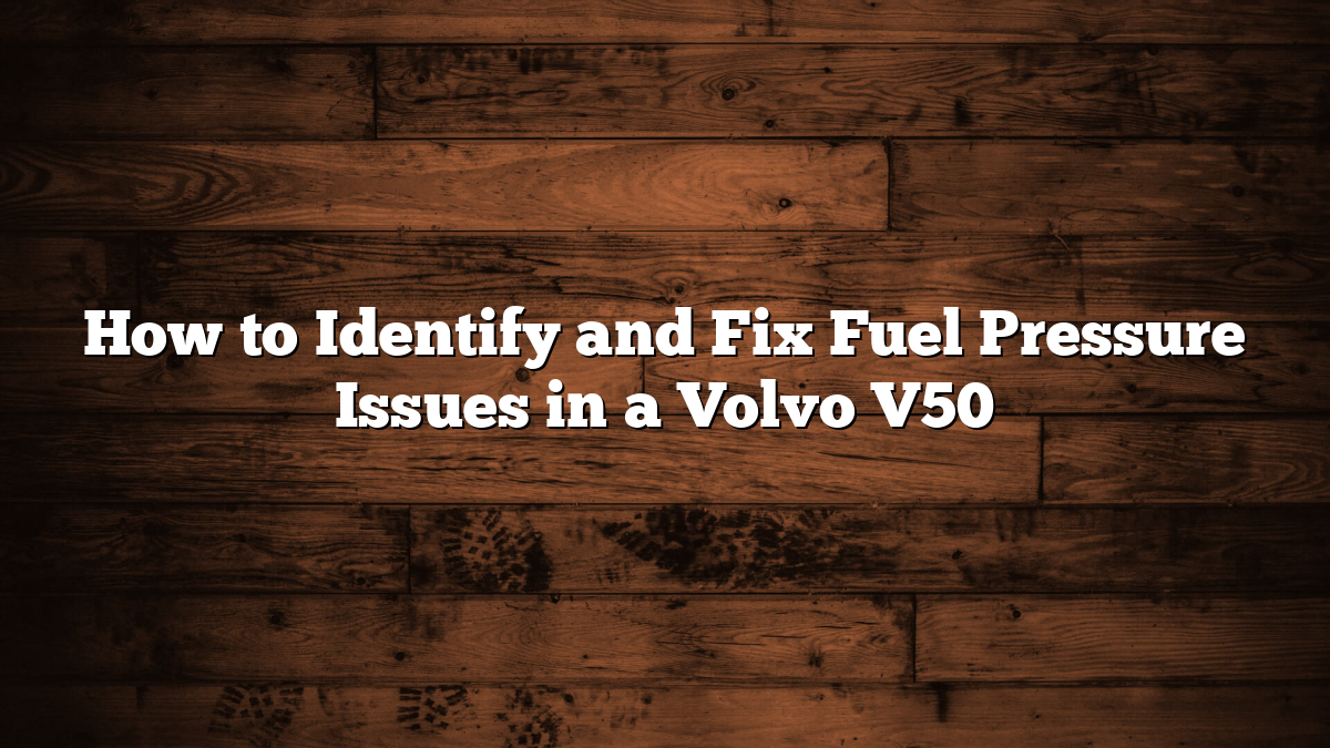 How to Identify and Fix Fuel Pressure Issues in a Volvo V50