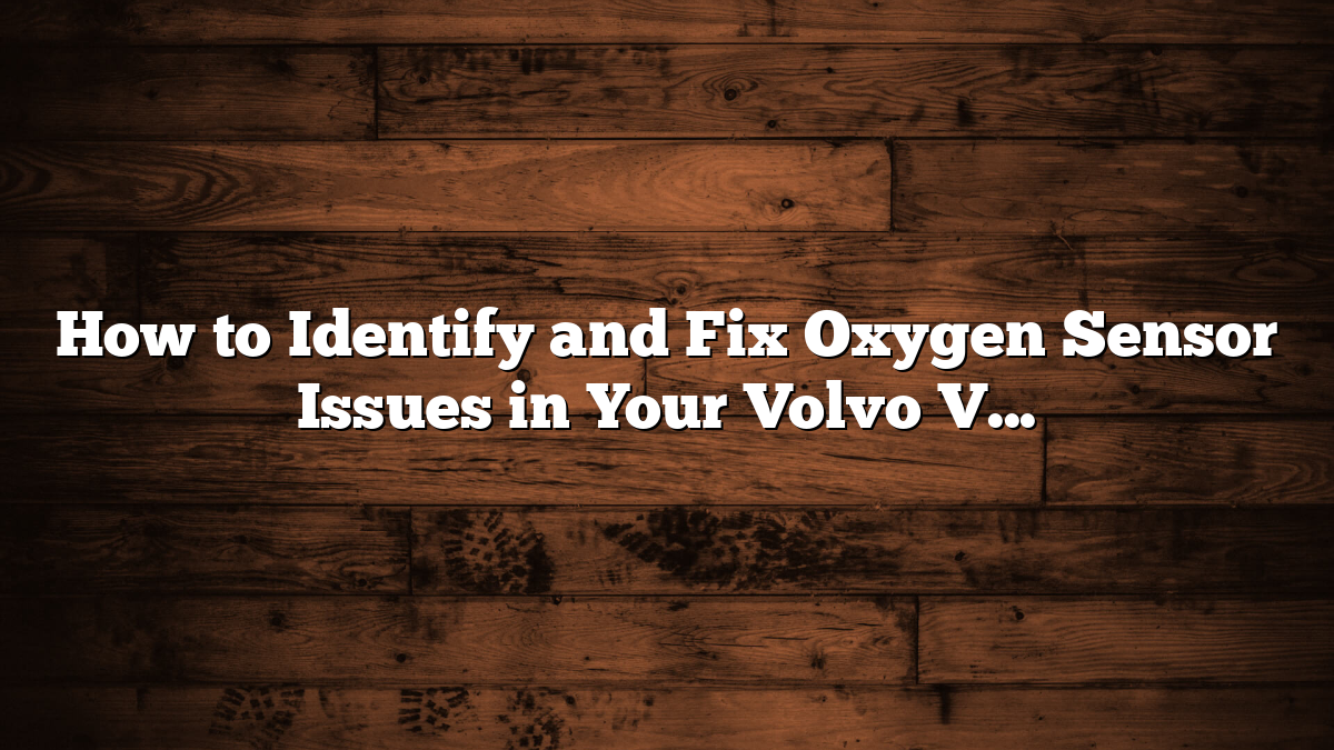 How to Identify and Fix Oxygen Sensor Issues in Your Volvo V50