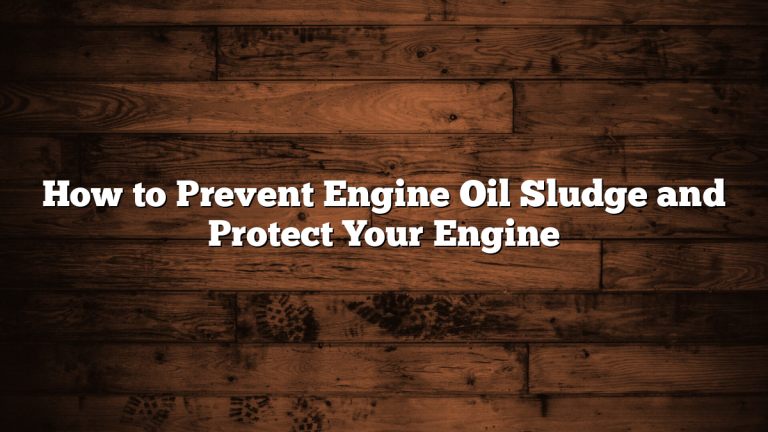 How to Prevent Engine Oil Sludge and Protect Your Engine