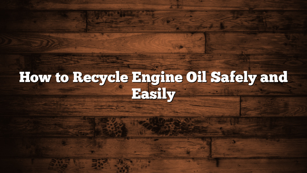 How to Recycle Engine Oil Safely and Easily