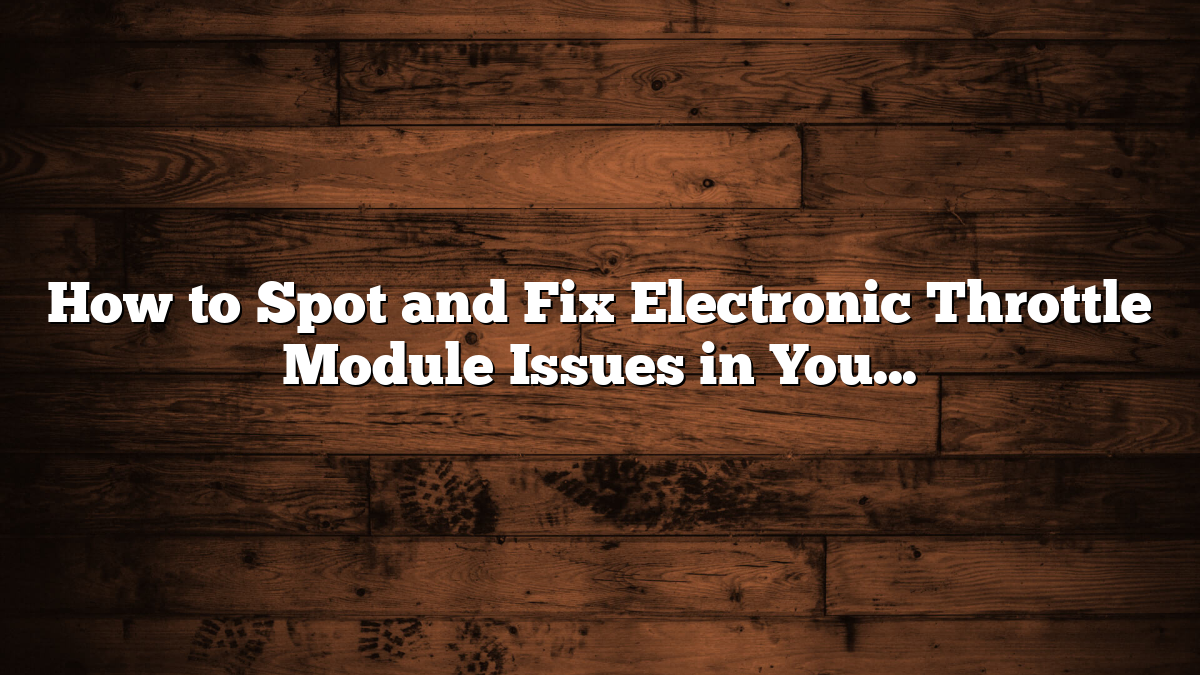 How to Spot and Fix Electronic Throttle Module Issues in Your Volvo V50