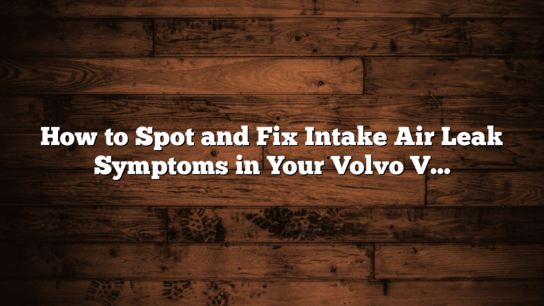 How to Spot and Fix Intake Air Leak Symptoms in Your Volvo V50