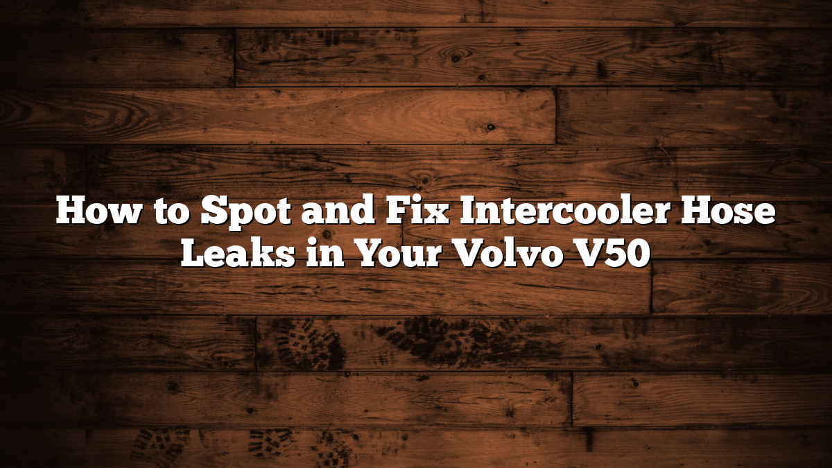 How to Spot and Fix Intercooler Hose Leaks in Your Volvo V50