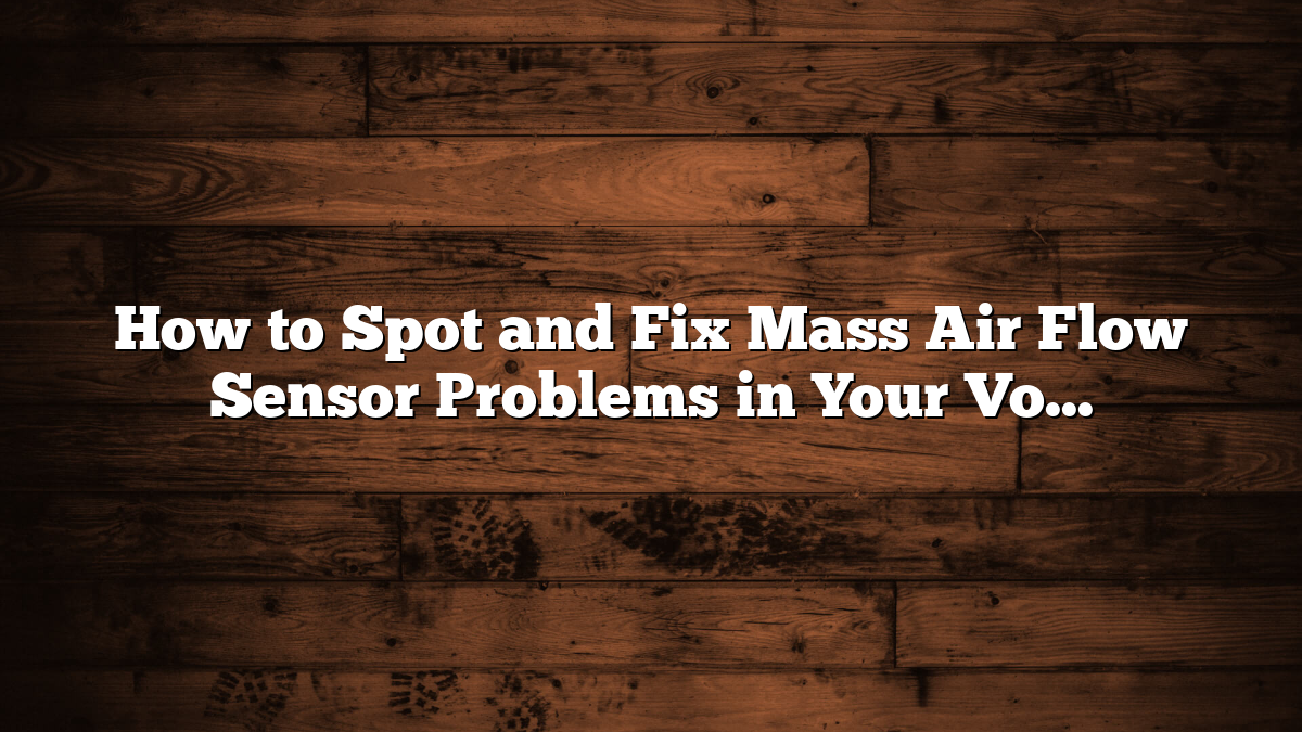 How to Spot and Fix Mass Air Flow Sensor Problems in Your Volvo V50