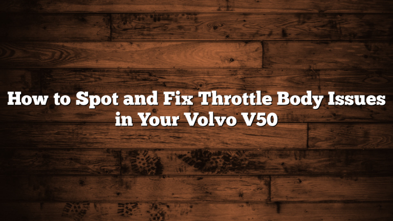 How to Spot and Fix Throttle Body Issues in Your Volvo V50