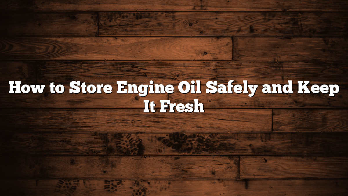 How to Store Engine Oil Safely and Keep It Fresh