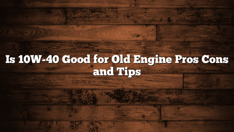 Is 10W-40 Good for Old Engine Pros Cons and Tips