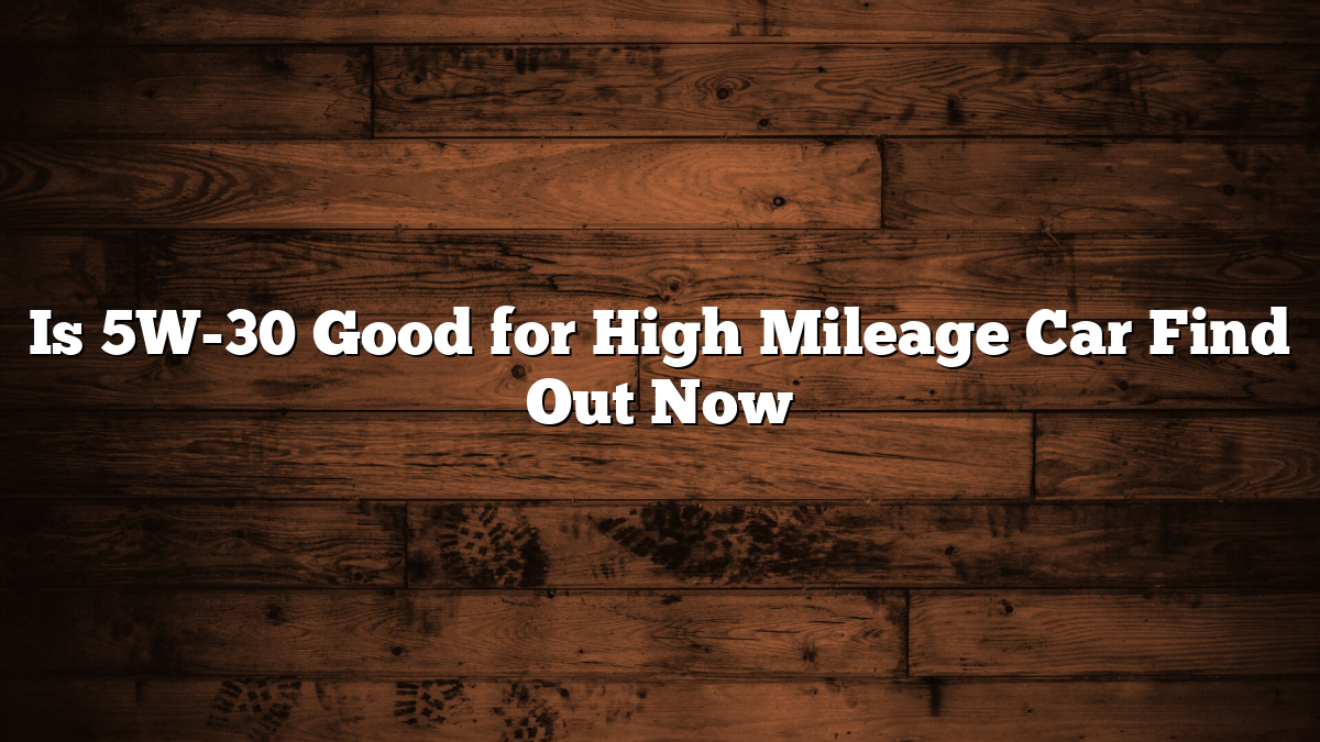 Is 5W-30 Good for High Mileage Car Find Out Now