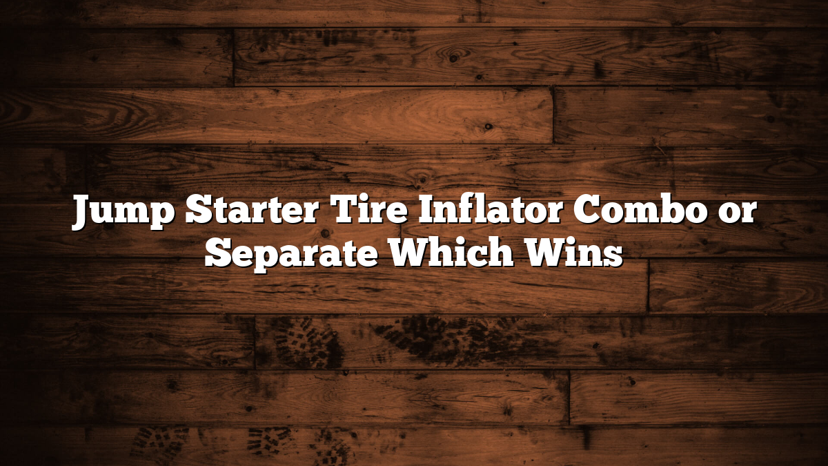 Jump Starter Tire Inflator Combo or Separate Which Wins