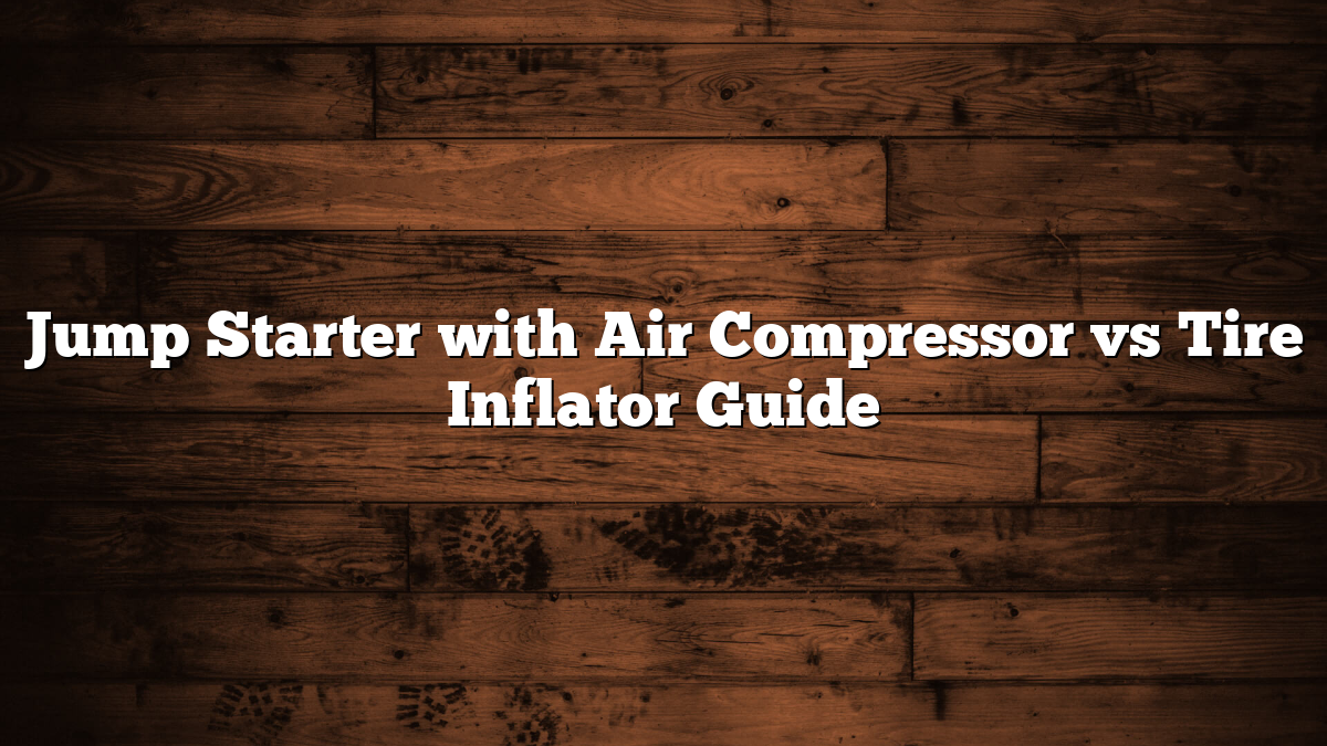 Jump Starter with Air Compressor vs Tire Inflator Guide