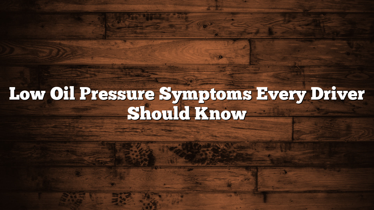 Low Oil Pressure Symptoms Every Driver Should Know