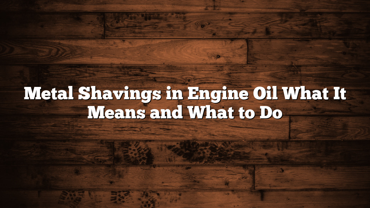 Metal Shavings in Engine Oil What It Means and What to Do