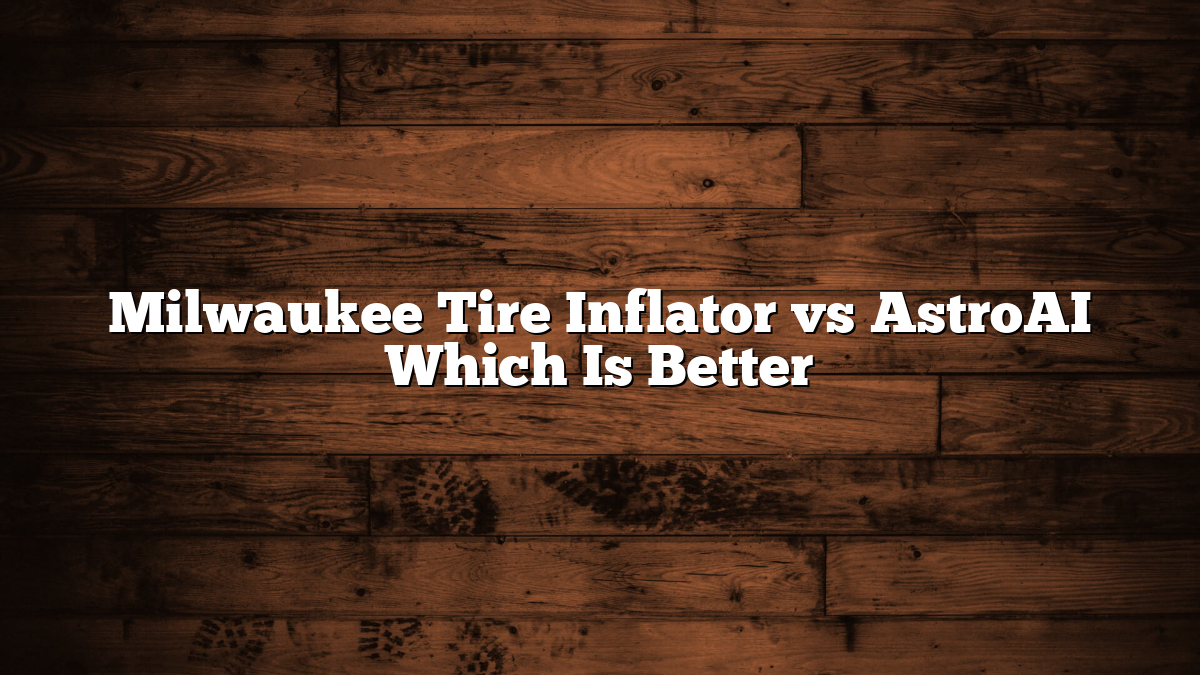Milwaukee Tire Inflator vs AstroAI Which Is Better