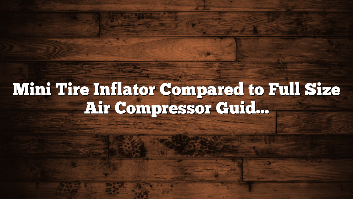 Mini Tire Inflator Compared to Full Size Air Compressor Guide