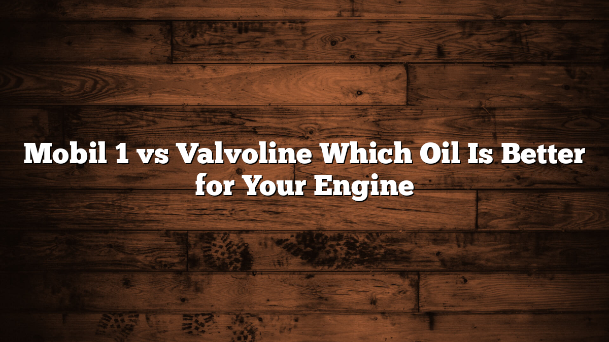 Mobil 1 vs Valvoline Which Oil Is Better for Your Engine