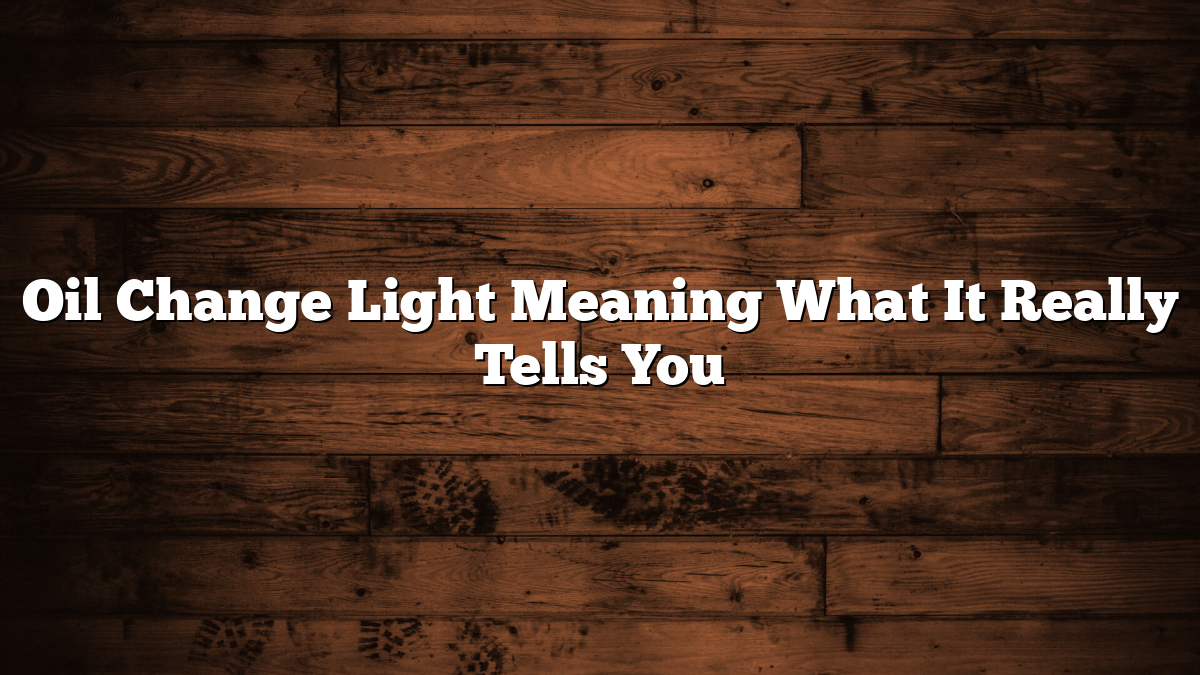 Oil Change Light Meaning What It Really Tells You