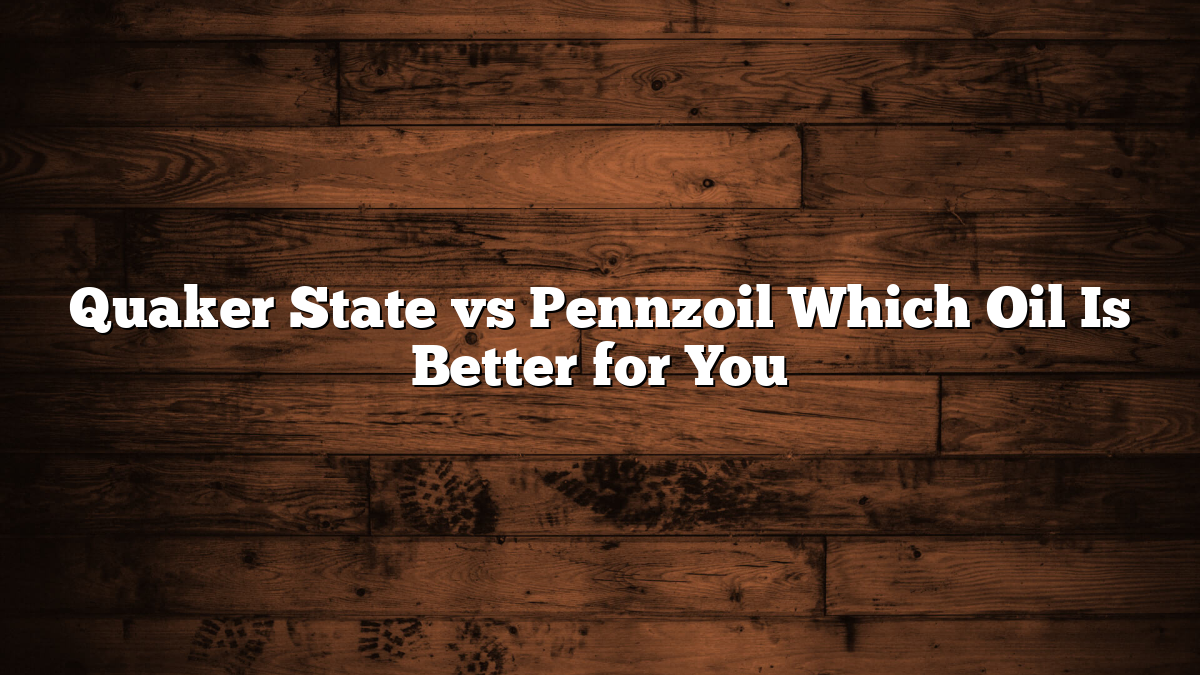 Quaker State vs Pennzoil Which Oil Is Better for You