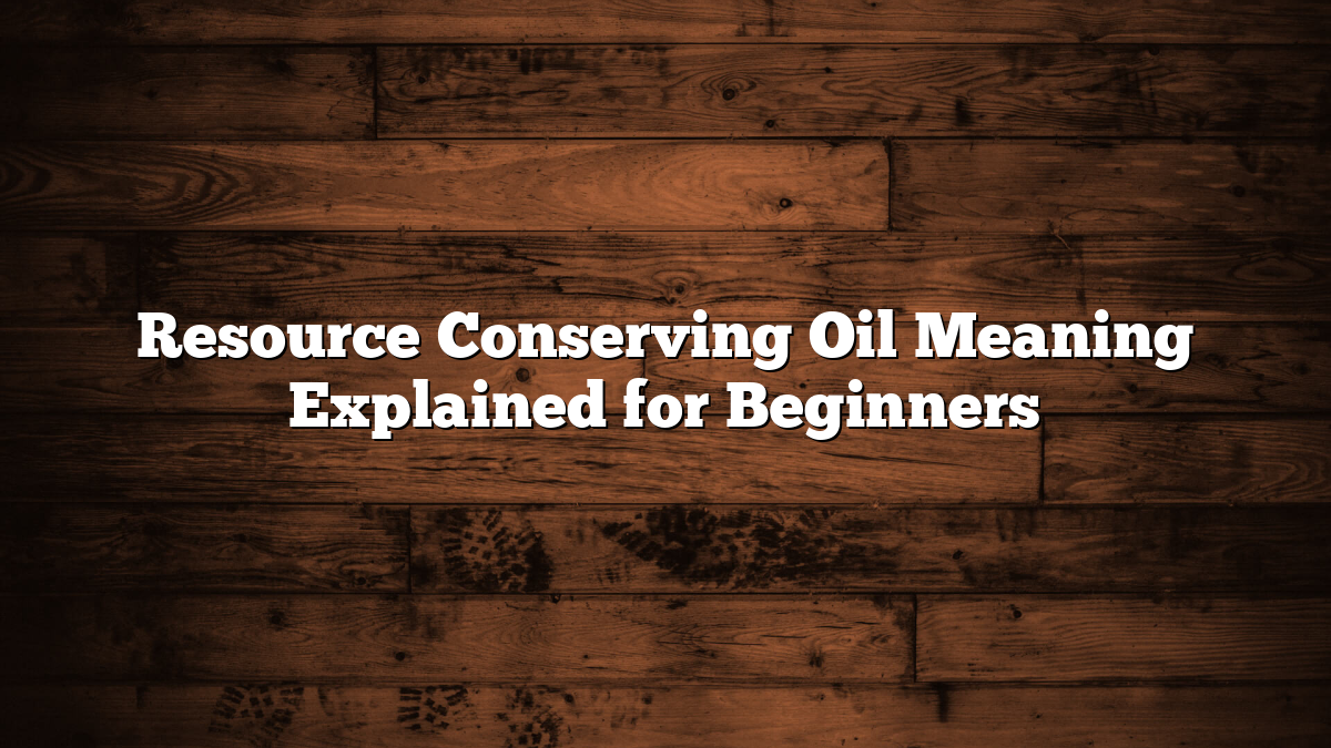 Resource Conserving Oil Meaning Explained for Beginners