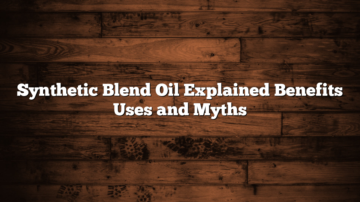 Synthetic Blend Oil Explained Benefits Uses and Myths