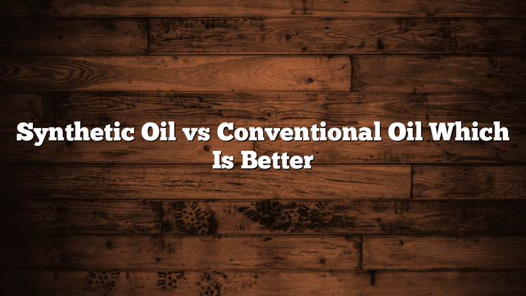 Synthetic Oil vs Conventional Oil Which Is Better