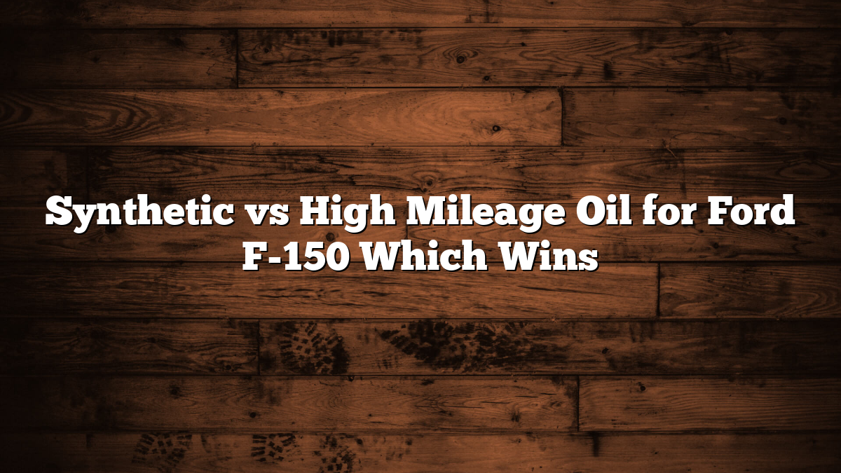 Synthetic vs High Mileage Oil for Ford F-150 Which Wins