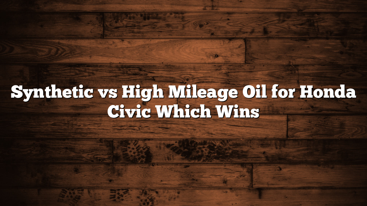 Synthetic vs High Mileage Oil for Honda Civic Which Wins