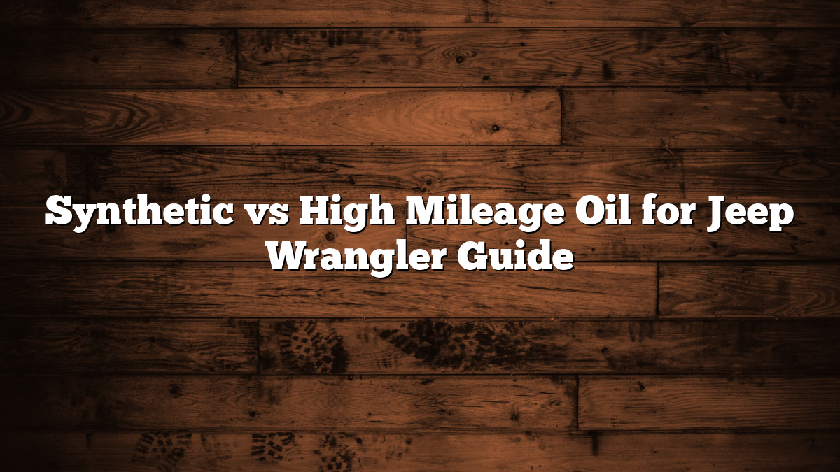 Synthetic vs High Mileage Oil for Jeep Wrangler Guide