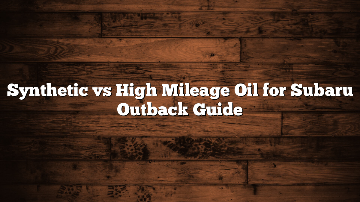 Synthetic vs High Mileage Oil for Subaru Outback Guide