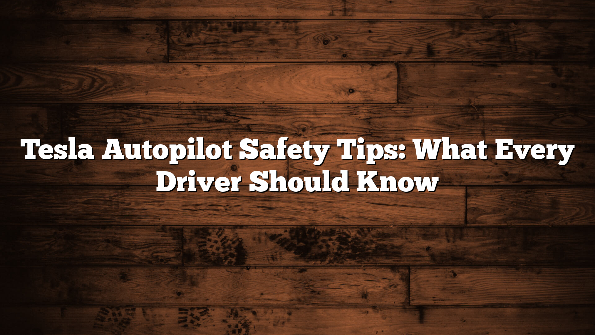 Tesla Autopilot Safety Tips: What Every Driver Should Know