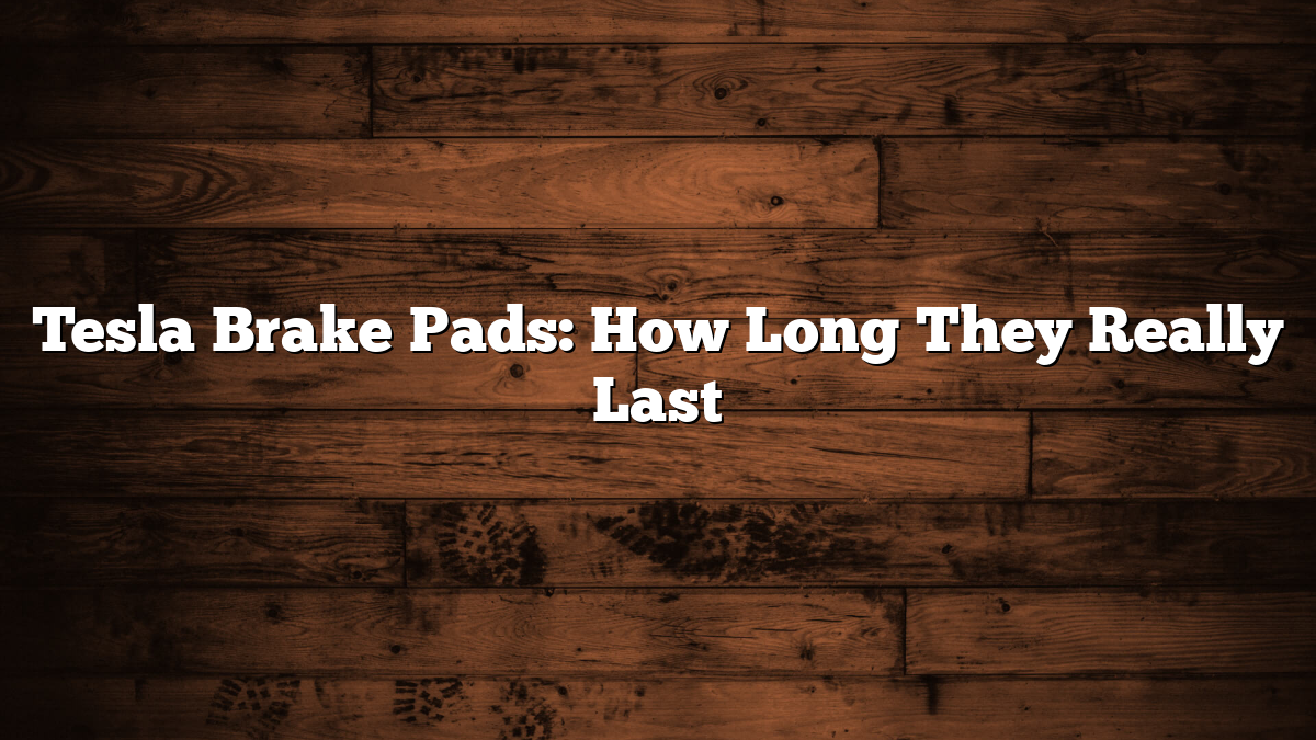Tesla Brake Pads: How Long They Really Last