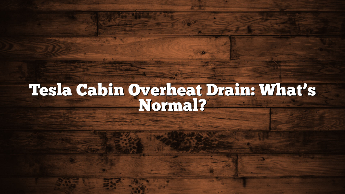 Tesla Cabin Overheat Drain: What’s Normal?
