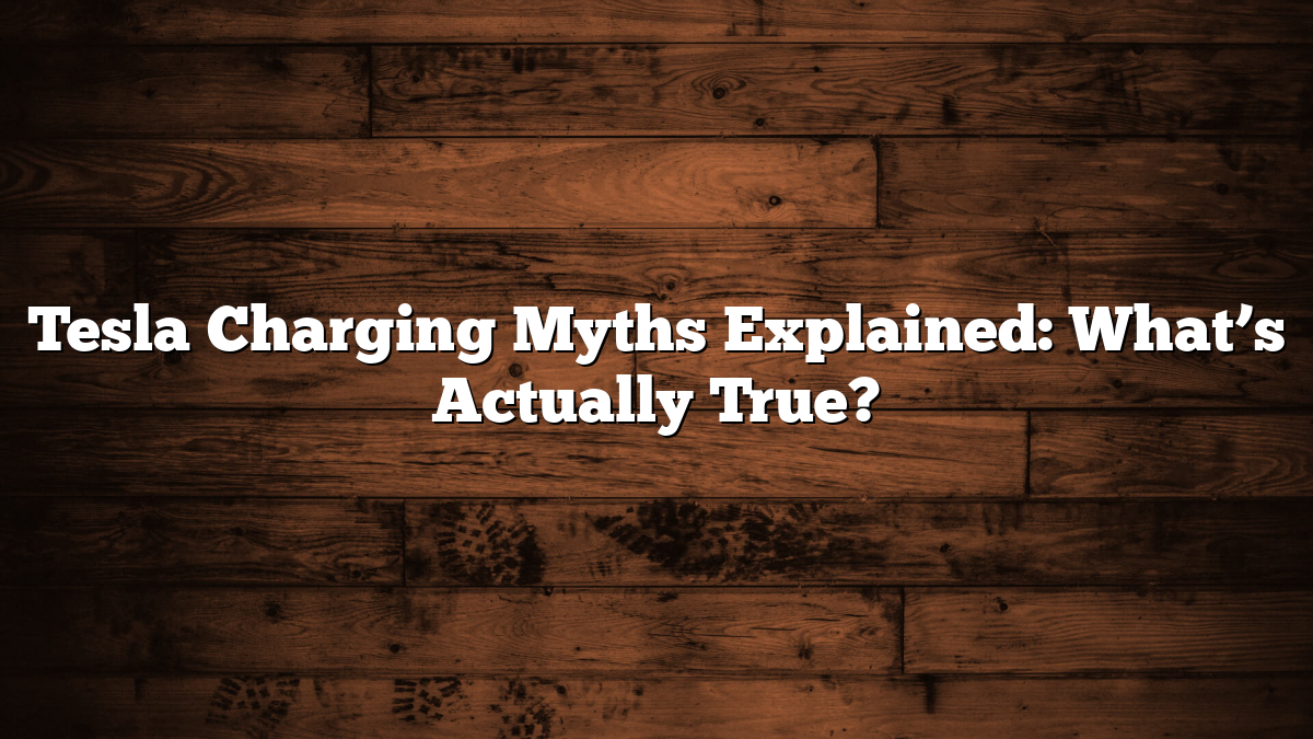 Tesla Charging Myths Explained: What’s Actually True?