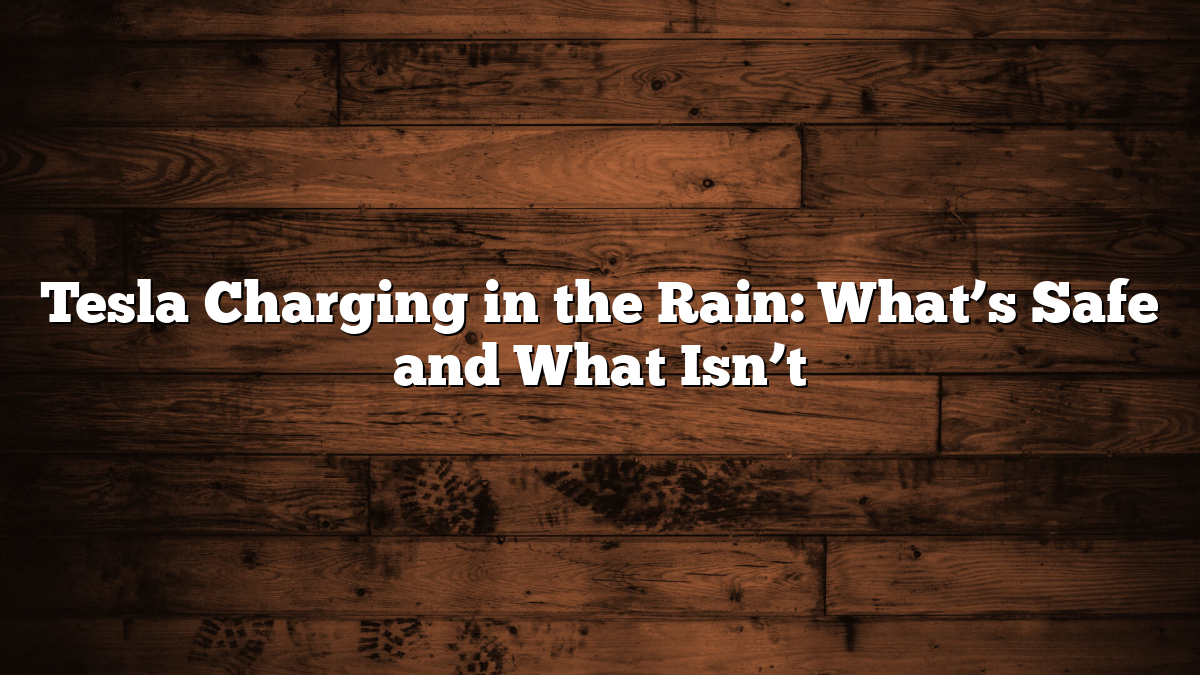 Tesla Charging in the Rain: What’s Safe and What Isn’t