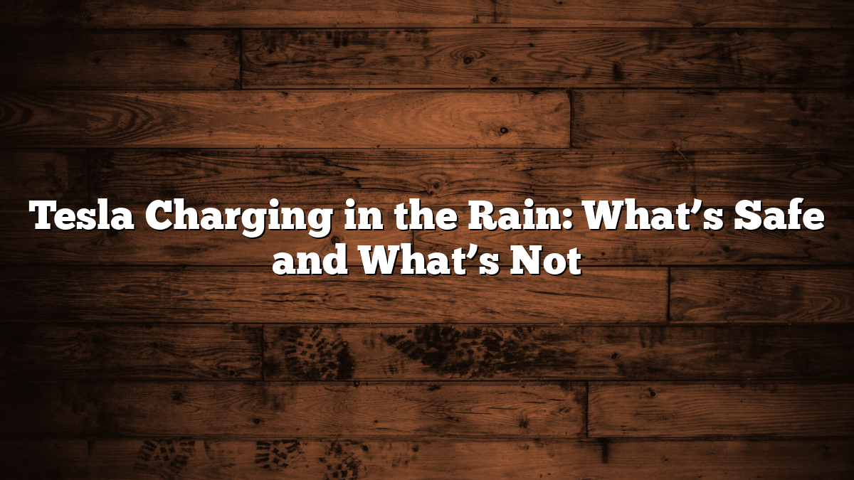 Tesla Charging in the Rain: What’s Safe and What’s Not