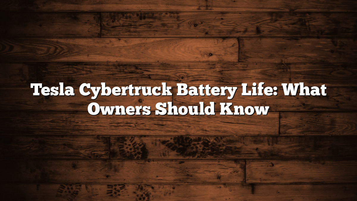 Tesla Cybertruck Battery Life: What Owners Should Know