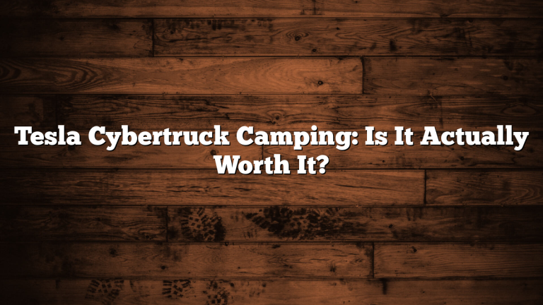Tesla Cybertruck Camping: Is It Actually Worth It?