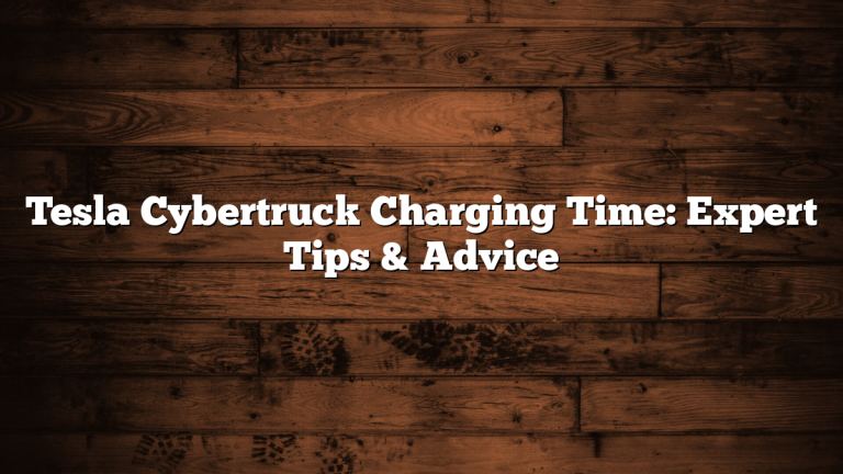 Tesla Cybertruck Charging Time: Expert Tips & Advice