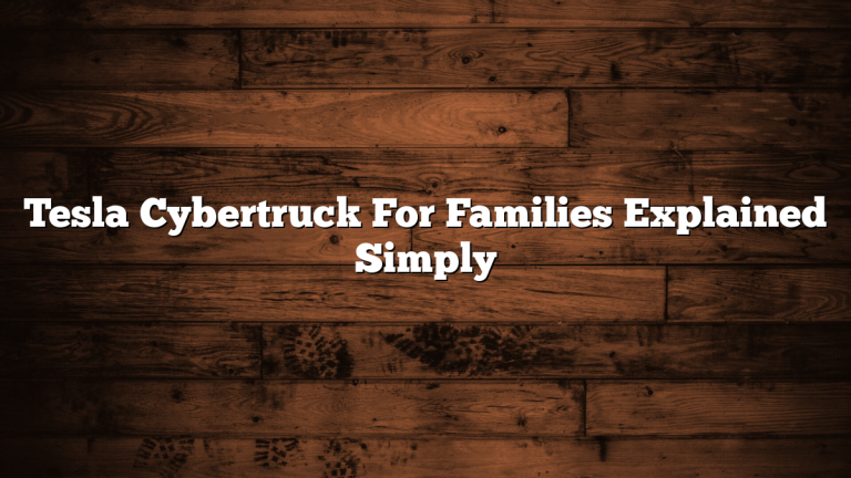 Tesla Cybertruck For Families Explained Simply