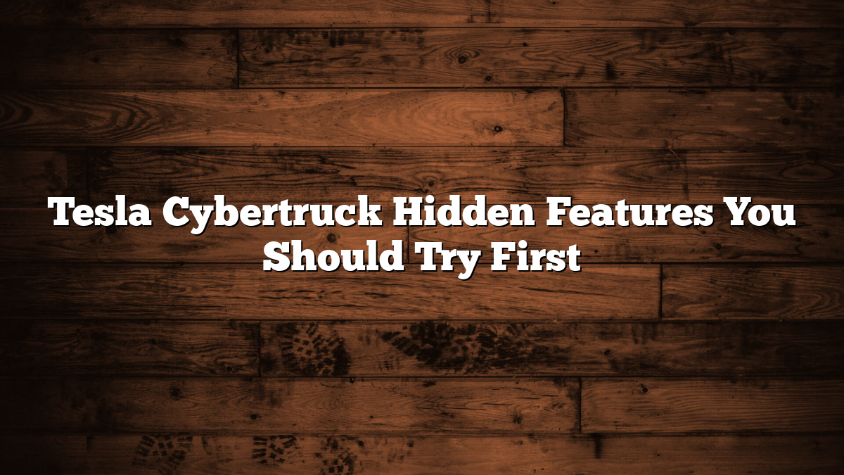 Tesla Cybertruck Hidden Features You Should Try First