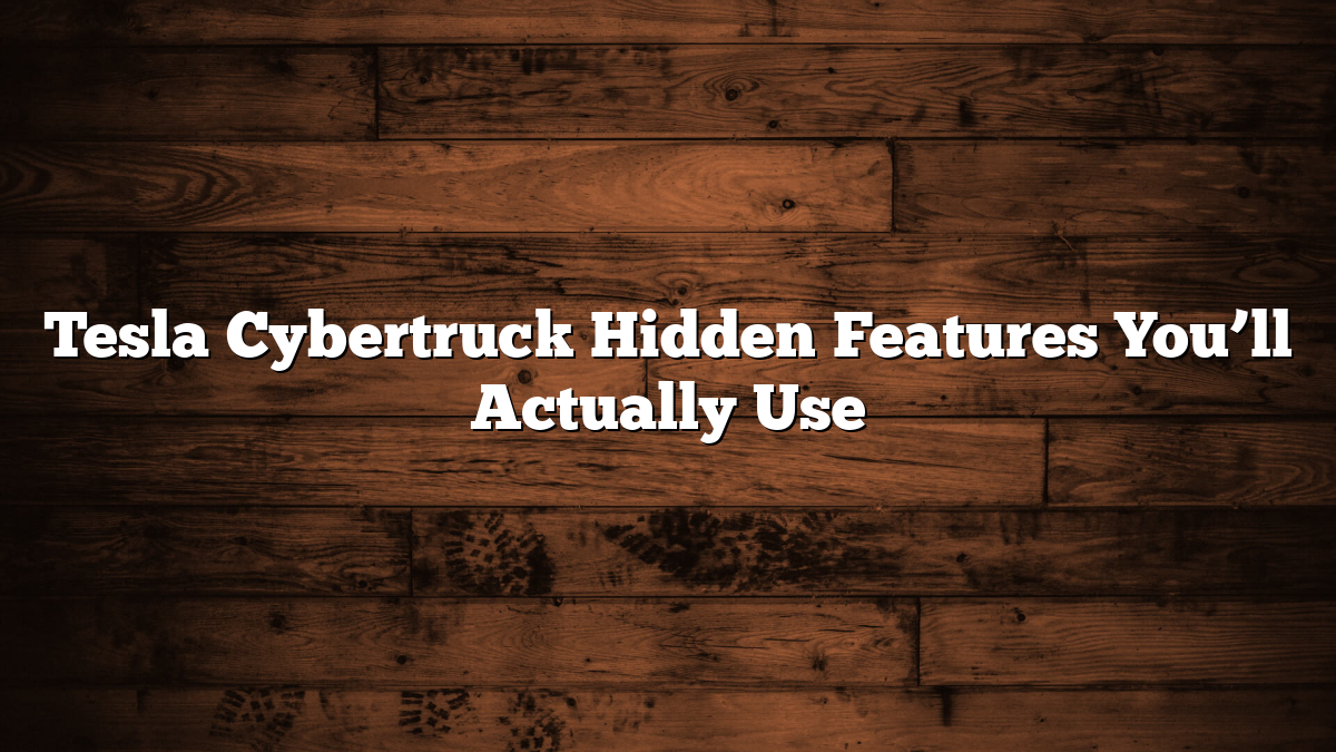 Tesla Cybertruck Hidden Features You’ll Actually Use