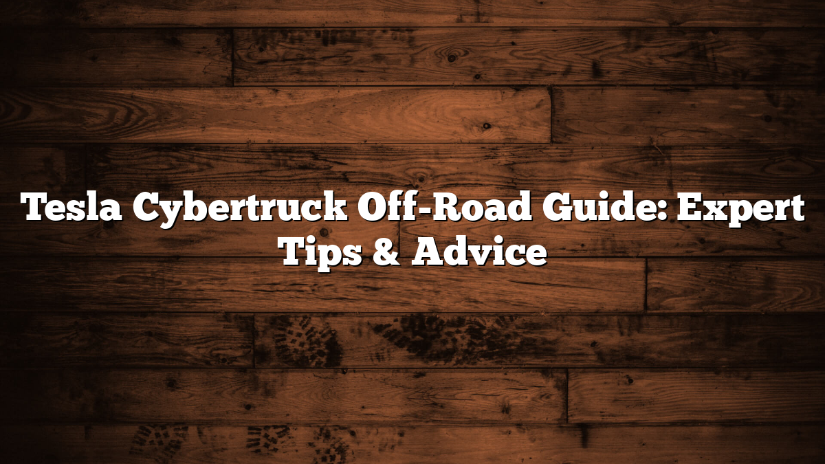 Tesla Cybertruck Off-Road Guide: Expert Tips & Advice