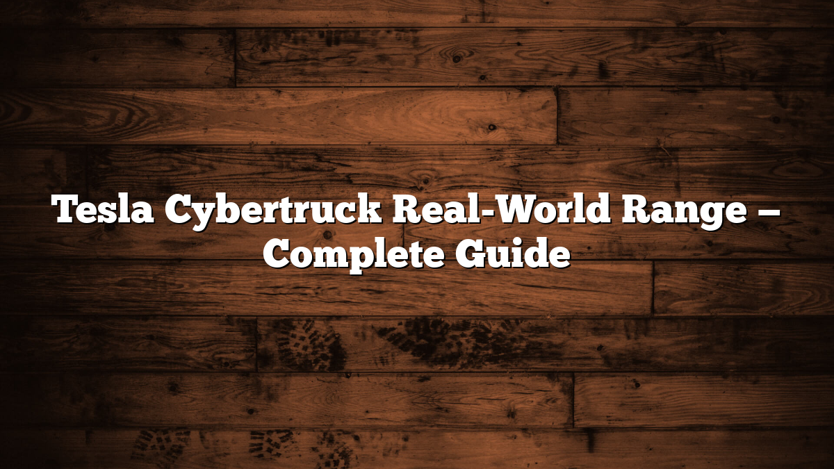 Tesla Cybertruck Real-World Range — Complete Guide