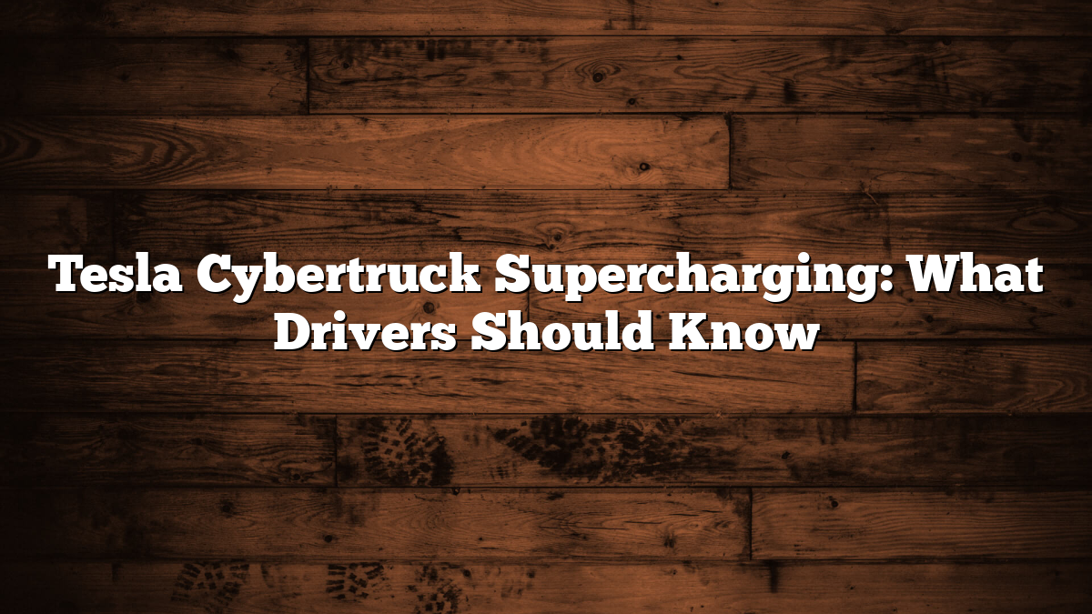Tesla Cybertruck Supercharging: What Drivers Should Know