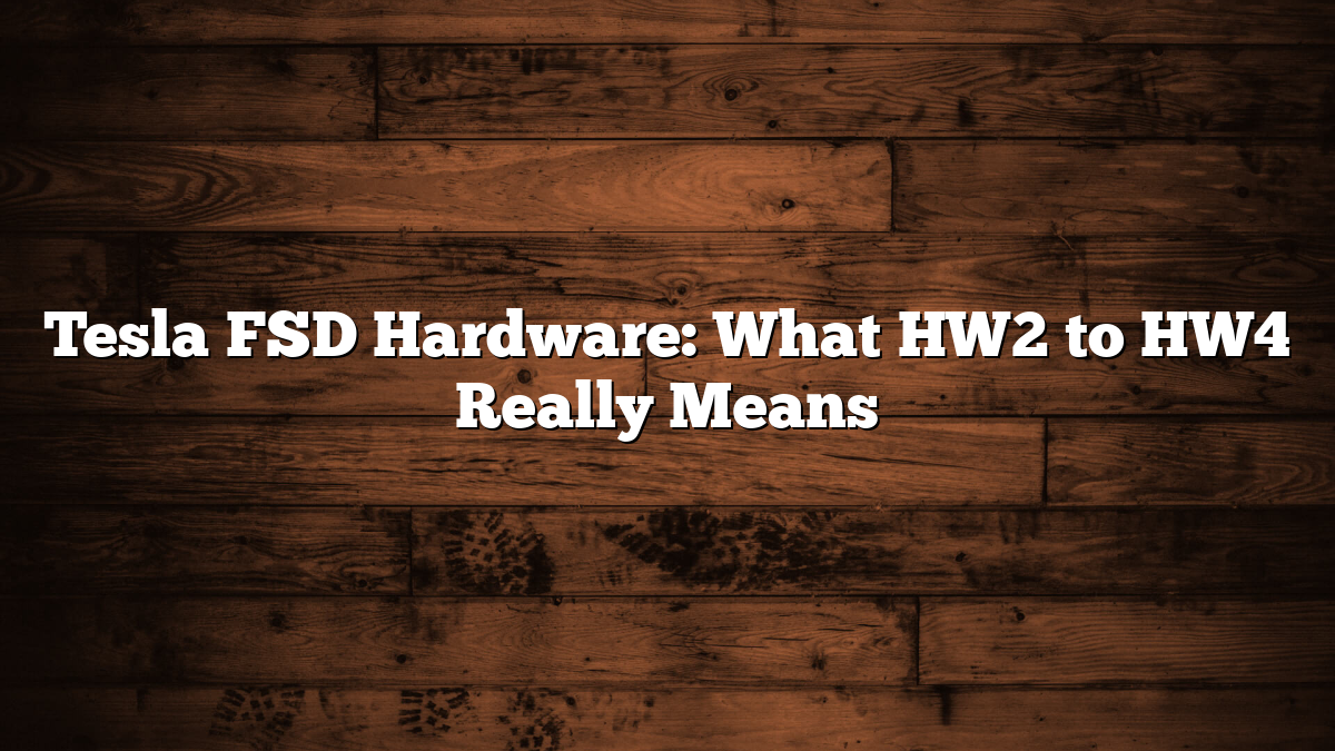 Tesla FSD Hardware: What HW2 to HW4 Really Means