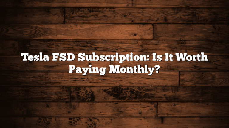 Tesla FSD Subscription: Is It Worth Paying Monthly?