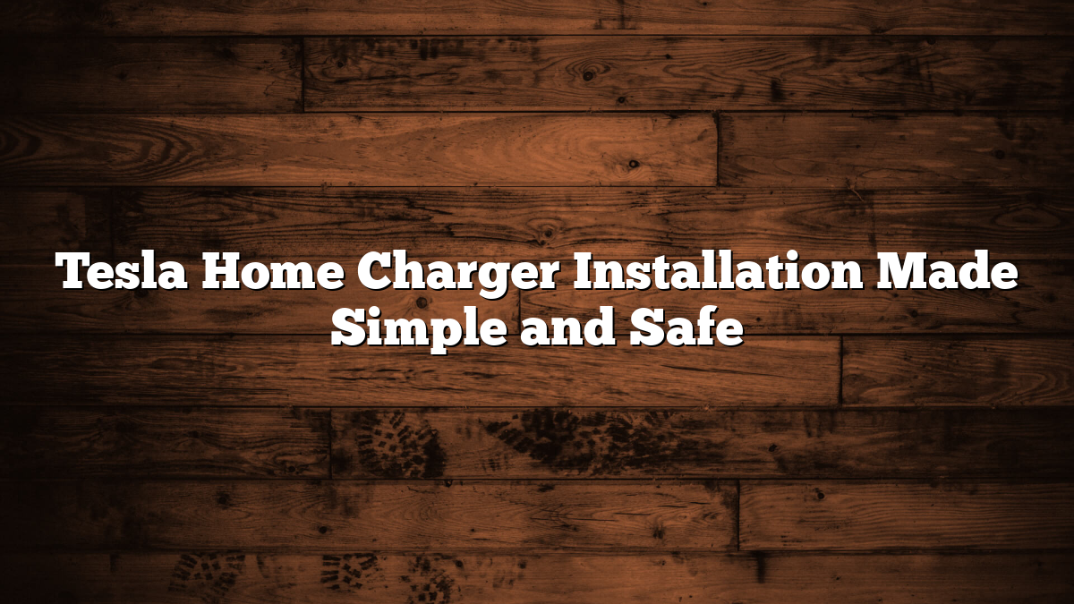 Tesla Home Charger Installation Made Simple and Safe