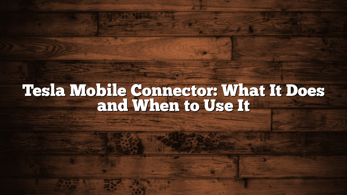 Tesla Mobile Connector: What It Does and When to Use It