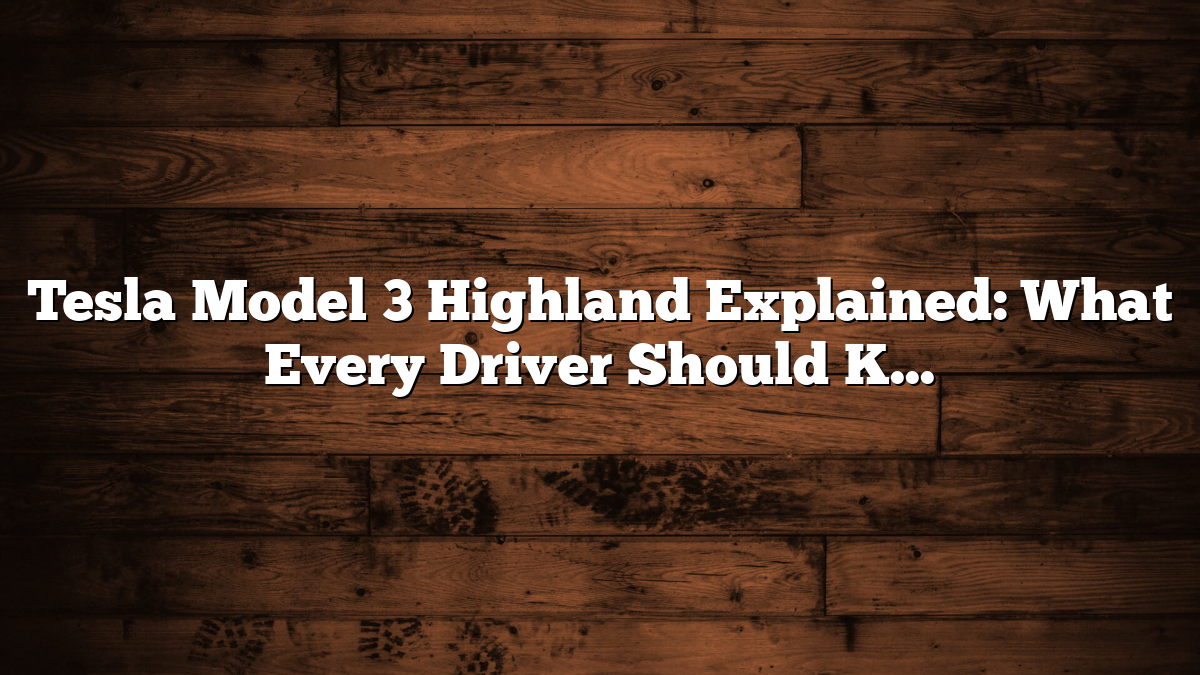 Tesla Model 3 Highland Explained: What Every Driver Should Know