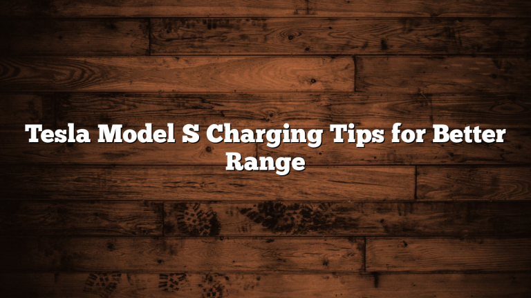 Tesla Model S Charging Tips for Better Range
